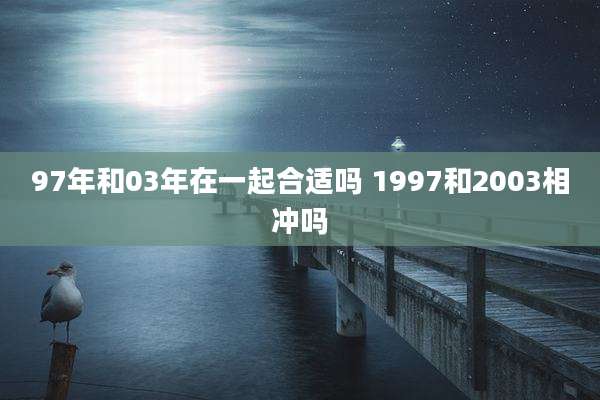 97年和03年在一起合适吗 1997和2003相冲吗