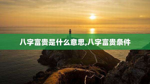 八字富贵是什么意思,八字富贵条件