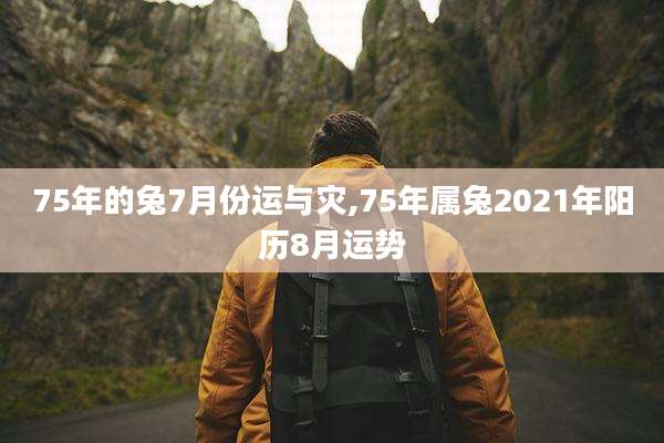 75年的兔7月份运与灾,75年属兔2021年阳历8月运势