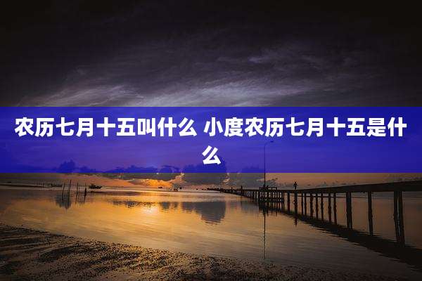 农历七月十五叫什么 小度农历七月十五是什么