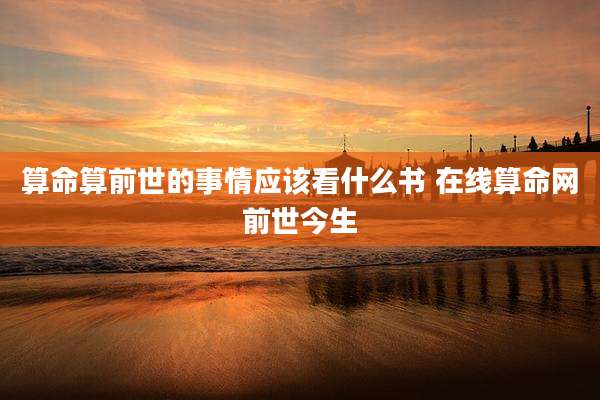算命算前世的事情应该看什么书 在线算命网前世今生