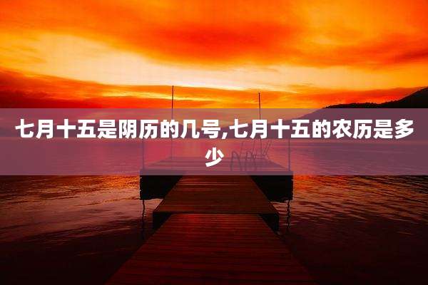 七月十五是阴历的几号,七月十五的农历是多少