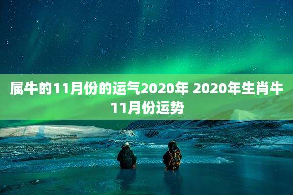 属牛的11月份的运气2020年 2020年生肖牛11月份运势