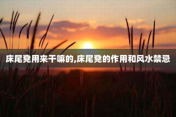 床尾凳用来干嘛的,床尾凳的作用和风水禁忌
