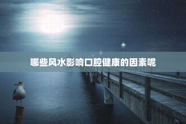 哪些风水影响口腔健康的因素呢