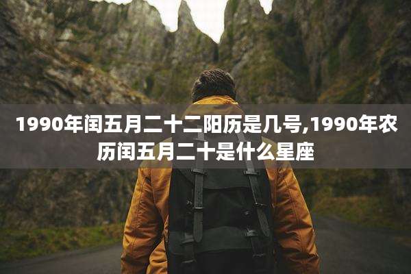 1990年闰五月二十二阳历是几号,1990年农历闰五月二十是什么星座