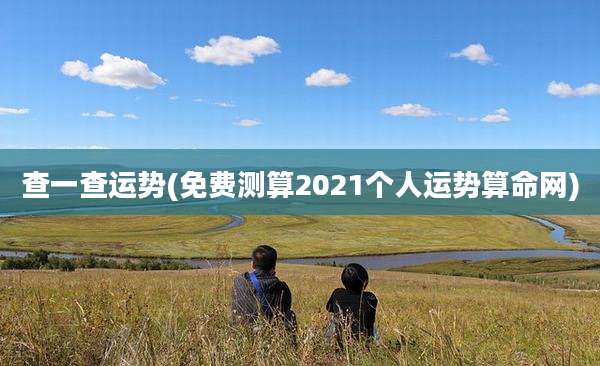 查一查运势(免费测算2021个人运势算命网)