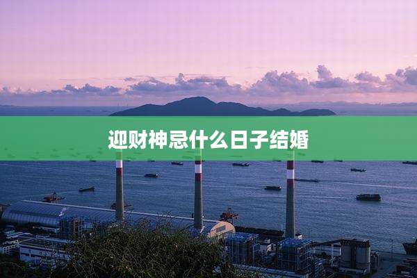 迎财神忌什么日子结婚