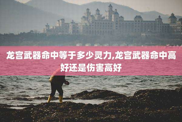 龙宫武器命中等于多少灵力,龙宫武器命中高好还是伤害高好