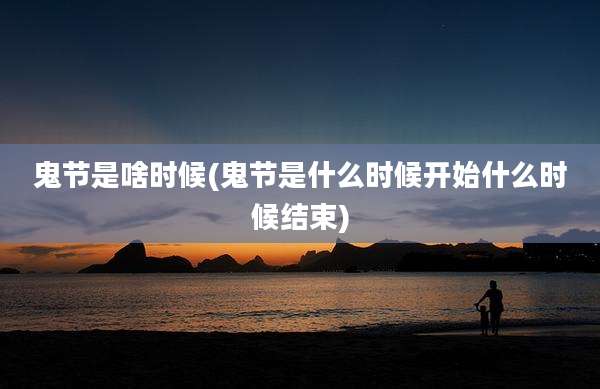鬼节是啥时候(鬼节是什么时候开始什么时候结束)