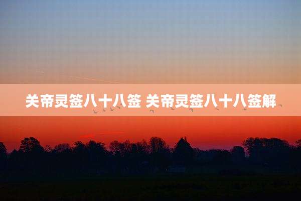 关帝灵签八十八签 关帝灵签八十八签解