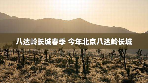 八达岭长城春季 今年北京八达岭长城