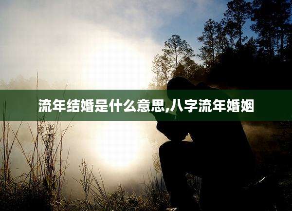 流年结婚是什么意思,八字流年婚姻