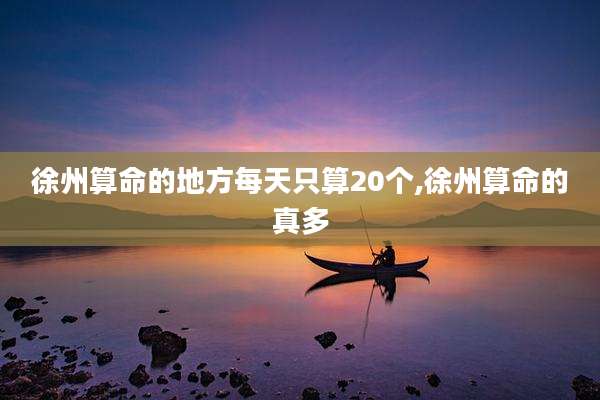 徐州算命的地方每天只算20个,徐州算命的真多