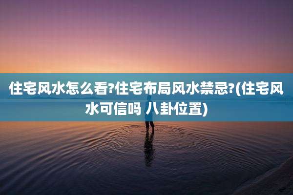 住宅风水怎么看?住宅布局风水禁忌?(住宅风水可信吗 八卦位置)