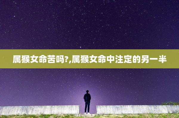 属猴女命苦吗?,属猴女命中注定的另一半
