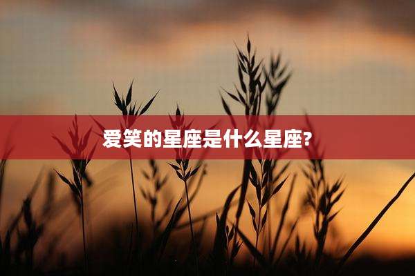 爱笑的星座是什么星座?