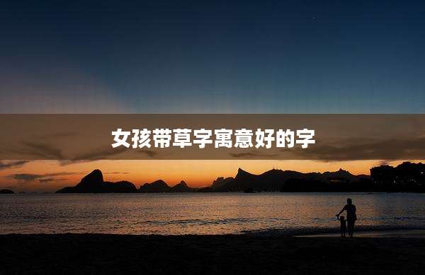 女孩带草字寓意好的字