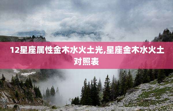 12星座属性金木水火土光,星座金木水火土对照表