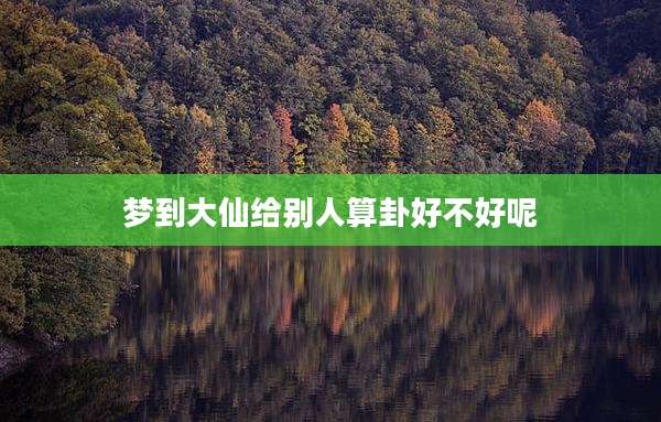 梦到大仙给别人算卦好不好呢