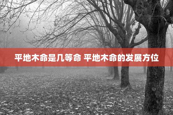 平地木命是几等命 平地木命的发展方位