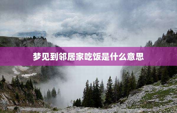 梦见到邻居家吃饭是什么意思