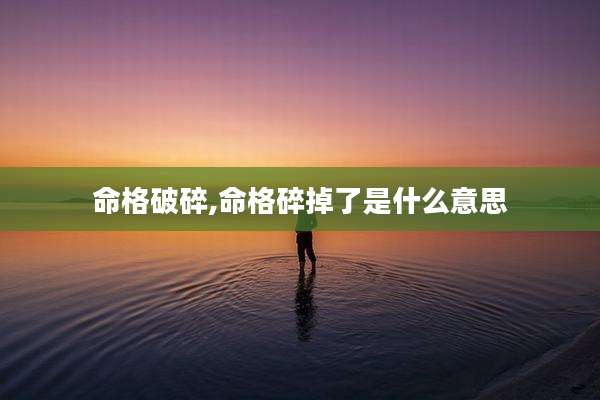命格破碎,命格碎掉了是什么意思