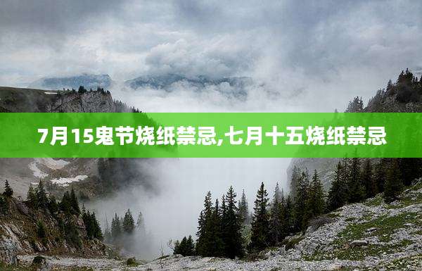 7月15鬼节烧纸禁忌,七月十五烧纸禁忌