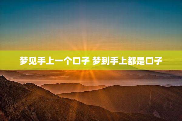 梦见手上一个口子 梦到手上都是口子