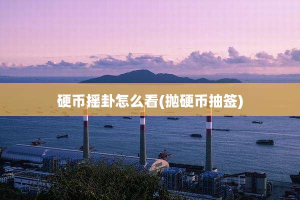硬币摇卦怎么看(抛硬币抽签)