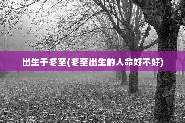 出生于冬至(冬至出生的人命好不好)