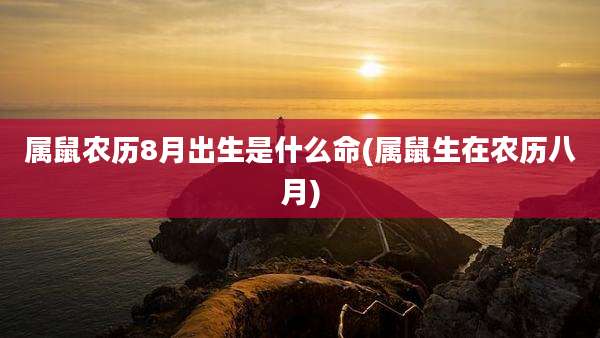 属鼠农历8月出生是什么命(属鼠生在农历八月)