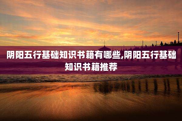 阴阳五行基础知识书籍有哪些,阴阳五行基础知识书籍推荐