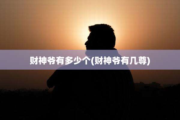 财神爷有多少个(财神爷有几尊)