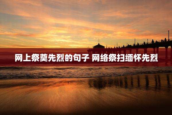 网上祭奠先烈的句子 网络祭扫缅怀先烈