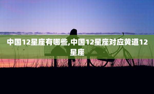 中国12星座有哪些,中国12星座对应黄道12星座