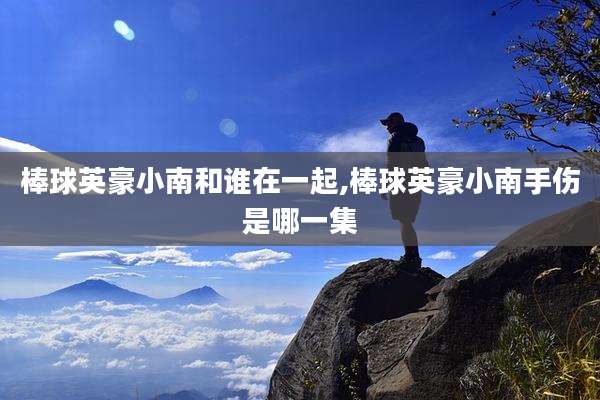 棒球英豪小南和谁在一起,棒球英豪小南手伤是哪一集