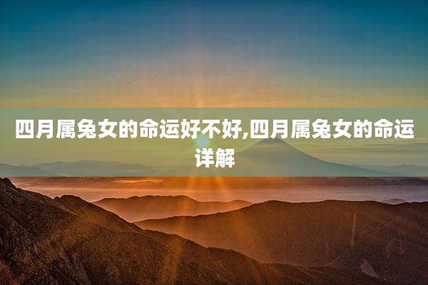 四月属兔女的命运好不好,四月属兔女的命运详解