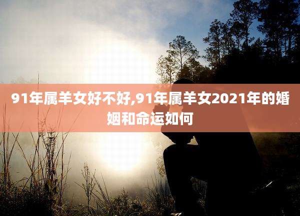 91年属羊女好不好,91年属羊女2021年的婚姻和命运如何
