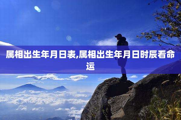 属相出生年月日表,属相出生年月日时辰看命运