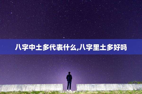 八字中土多代表什么,八字里土多好吗