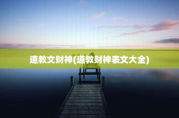 道教文财神(道教财神表文大全)