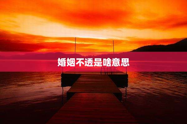 婚姻不透是啥意思