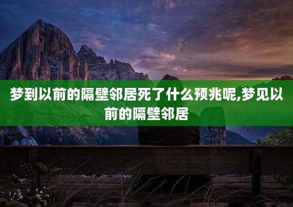 梦到以前的隔壁邻居死了什么预兆呢,梦见以前的隔壁邻居