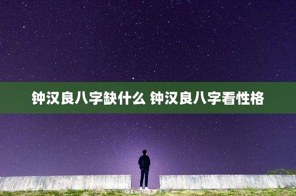 钟汉良八字缺什么 钟汉良八字看性格