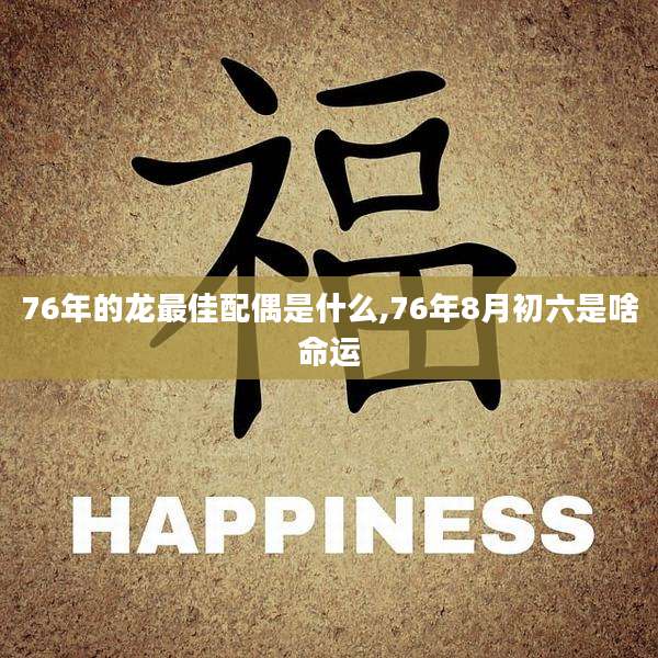 76年的龙最佳配偶是什么,76年8月初六是啥命运