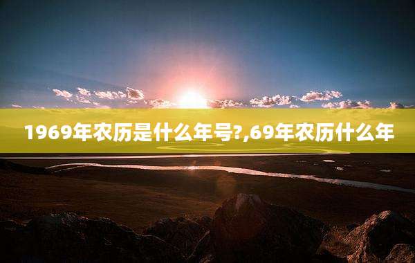 1969年农历是什么年号?,69年农历什么年