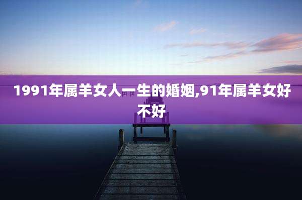 1991年属羊女人一生的婚姻,91年属羊女好不好