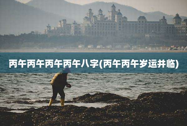 丙午丙午丙午丙午八字(丙午丙午岁运并临)