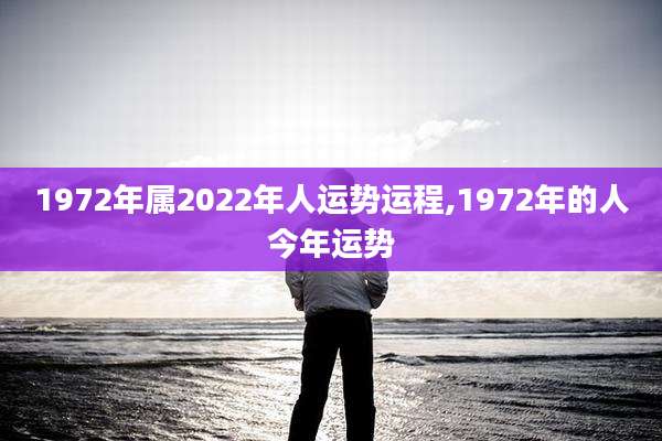 1972年属2022年人运势运程,1972年的人今年运势